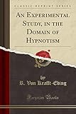  An Experimental Study, in the Domain of Hypnotism (Classic Reprint)