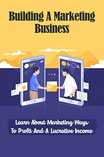 Building A Marketing Business: Learn About Marketing Ways To Profit And A Lucrative Income: Understanding How You Receive The Payment (English Edition)