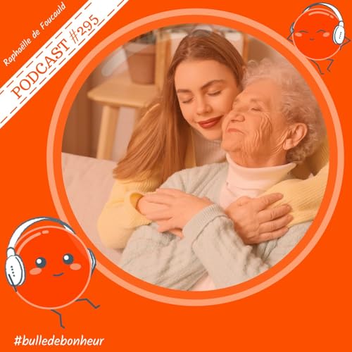 #295 - &Ecirc;tre aidant : aimer sans s&rsquo;&eacute;puiser