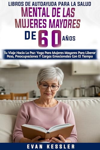 Libros De Autoayuda Para La Salud Mental De Las Mujeres Mayores De 60 Años: Tu Viaje Hacia La Paz: Yoga Para Mujeres Mayores Para Liberar Peso, Preocupaciones Y Cargas Emocionales Con El Tiempo Libros De Autoayuda Para La Salud Mental De Las Mujeres Mayores De 60 Años: Tu Viaje Hacia La Paz: Yoga Para Mujeres Mayores Para Liberar Peso, Preocupaciones Y Cargas Emocionales Con El Tiempo