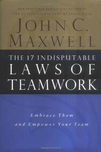 The 17 Indisputable Laws of Teamwork: Embrace Them and Empower Your Team [Hardcover] [2001] (Author) John C. Maxwell
