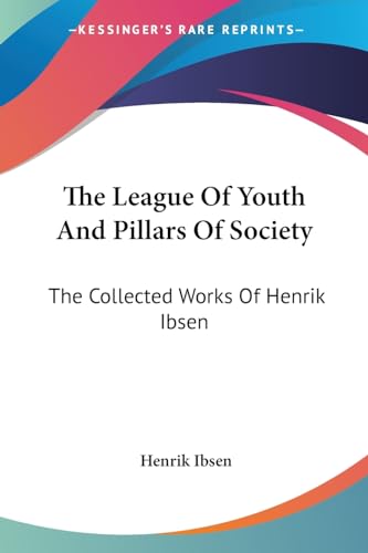 The League Of Youth And Pillars Of Society: The Collected Works Of Henrik Ibsen
