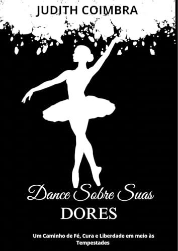 Dance Sobre Suas Dores : Um Caminho de Fé, Cura e Liberdade em meio às Tempestades