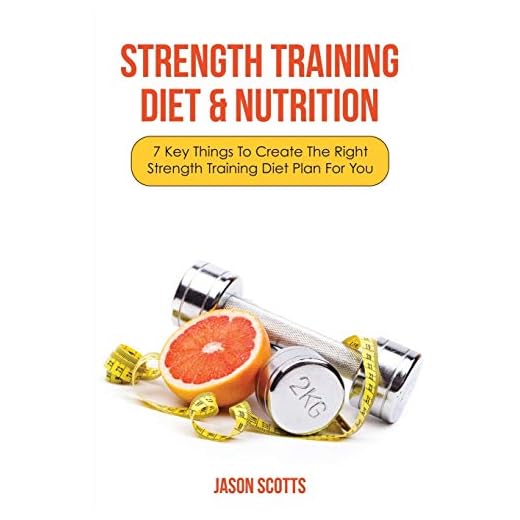 Strength Training Diet & Nutrition: 7 Key Things To Create The Right Strength Training Diet Plan For You