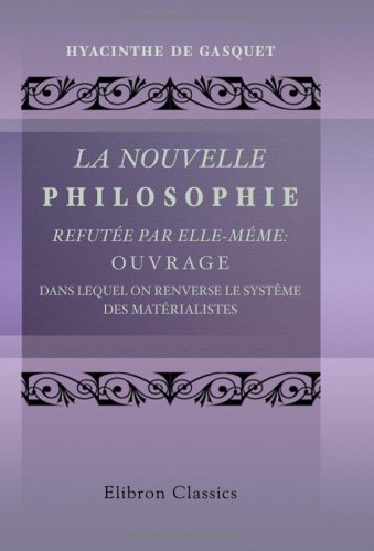La nouvelle philosophie refutée par elle-méme: ouvrage dans lequel on renverse le systême des matérialistes: Suivi de l'examen du Livre de l'Esprit de