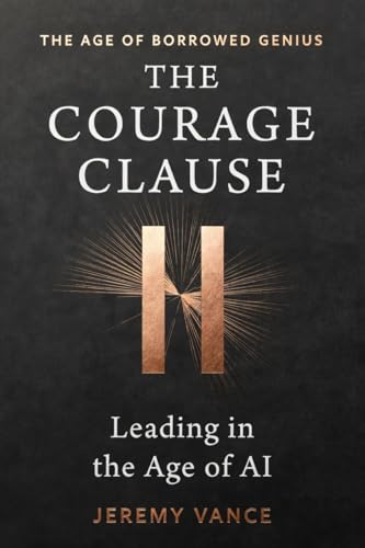 The Courage Clause: Leading in the Age of AI (The Age of Borrowed Genius Complete Operating System Book 5)