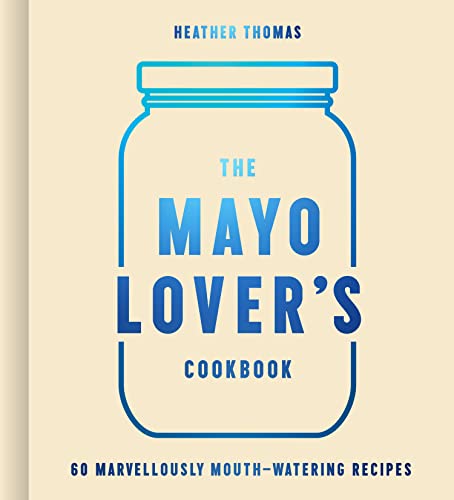 The Mayo Lover’s Cookbook: Easy mayonnaise recipes for everyday cooking including fresh and tasty vegan and vegetarian recipes