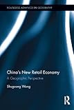 China's New Retail Economy: A Geographic Perspective (Routledge Advances in Geography)