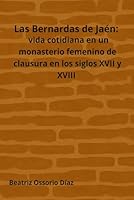 Las Bernardas de Jaén: vida cotidiana en un monasterio femenino de clausura en los siglos XVII y XVIII (Spanish Edition) B0F642MD46 Book Cover
