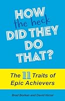 How the Heck Did They Do That? : The 11 Traits of Epic Achievers 1945312254 Book Cover