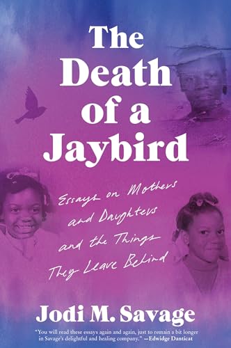 The Death of a Jaybird: Essays on Mothers and Daughters and the Things They Leave Behind – A Searing and Empathetic Black Woman's Essay Collection on Grief, Trauma, and the Humor That Survives