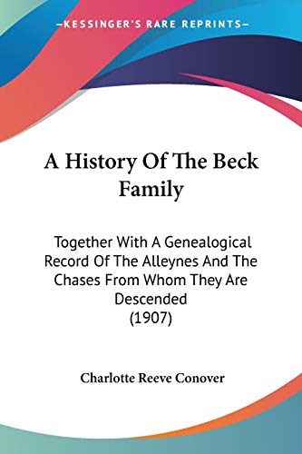 A History Of The Beck Family: Together With A Genealogical Record Of The Alleynes And The Chases From Whom They Are Descended (1907)