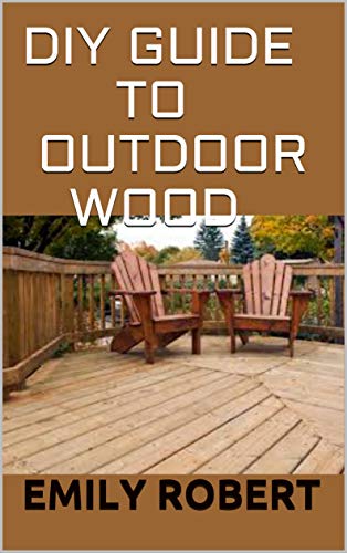 DIY GUIDE TO OUTDOOR WOOD : A Complete Easy-to-Build Step-by-Step Projects (Creative Homeowner) Easy-to-Follow Instructions for Trellises, Planters, Decking, Fences, Chairs, Tables, Sheds And more.