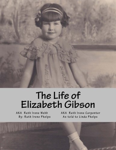 The Life of Elizabeth Gibson: AKA Ruth Irene Webb AKA Ruth Irene Carpenter
