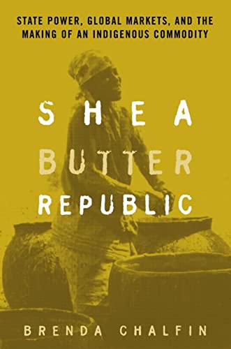 Shea Butter Republic: State Power, Global Markets, and the Making of an Indigenous Commodity