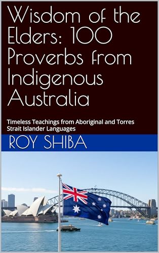 Wisdom of the Elders: 100 Proverbs from Indigenous Australia: Timeless Teachings from Aboriginal and Torres Strait Islander Languages (The World Wisdom Archive)