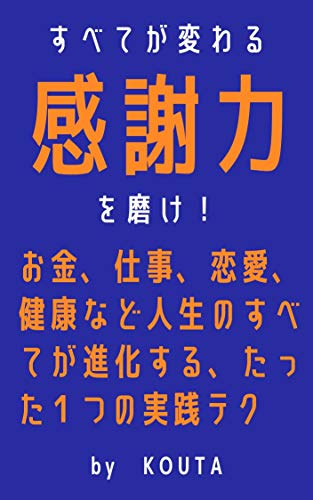 Amazon Co Jp すべてが変わる 感謝力 を磨け お金 仕事 恋愛 健康など人生のすべてが進化する たった１つの実践テクニック Ebook Kouta Kindleストア