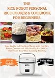The Rice Robot Personal Rice Cooker & Cookbook for Beginners: Your Guide to Effortless Meals with the Rice Robot Cooker and 100 Healthy Recipes to Transform Your Rice Cooking Journey