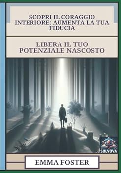Hardcover Scopri Il Coraggio Interiore - Aumenta La Tua Fiducia: Libera Il Tuo Potenziale Nascosto (Italian Edition) [Italian] Book