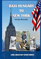 BAJA HUNGARY TO NEW YORK: LOOK AHEAD BUT NEVER FORGET B0DD3Z7BGZ Book Cover