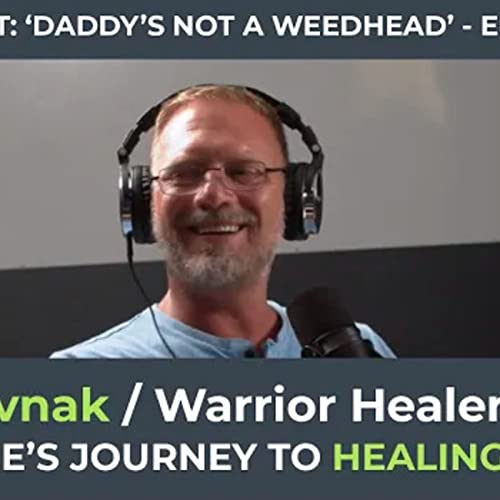 'Daddy's Not a Weedhead' - Joe Rovnak / Warrior Healer - Podcast Episode 1