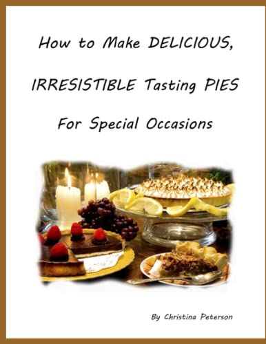 HOW TO MAKE DELICIOUS, IRRESISTIBLE TASTING PIES FOR SPECIAL OCCASIONS: