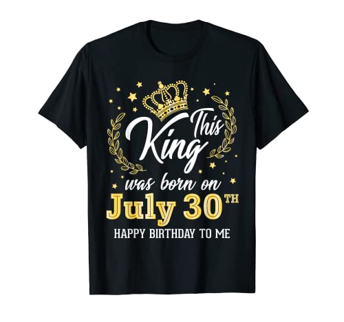 This King Was Born On July 30th Happy Birthday To Me You Dad T-Shirt This King Was Born On July 30th Happy Birthday To Me You Dad T-Shirt
