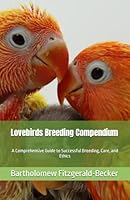 Lovebirds Breeding Compendium: A Comprehensive Guide to Successful Breeding, Care, and Ethics (Lovebirds Compendium Series) B0CLGLK77V Book Cover