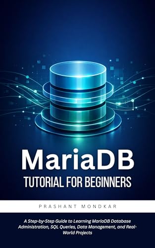 MariaDB Tutorial for Beginners: A Step-by-Step Guide to Learning MariaDB Database Administration, SQL Queries, Data Management, and Real-World Projects