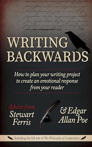 Writing Backwards: How to plan your writing project to create an emotional response from your reader - Including the full text of The Philosophy of Composition