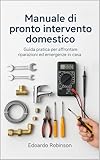  Manuale di pronto intervento domestico: Guida pratica per affrontare riparazioni ed emergenze in casa