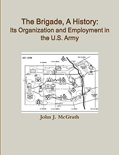 The Brigade, A History: Its Organization And Employment In The U.S. Army