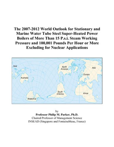 The 2007-2012 World Outlook for Stationary and Marine Water Tube Steel Super-Heated Power Boilers of More Than 15 P.s.i. Steam Working Pressure and ... or More Excluding for Nuclear Applications