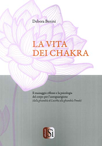 La vita dei chakra. Il massaggio siflesso e la psicologia del corpo per l'autoguarigione (dalla ghiandola di Luschka alla ghiandola Pineale