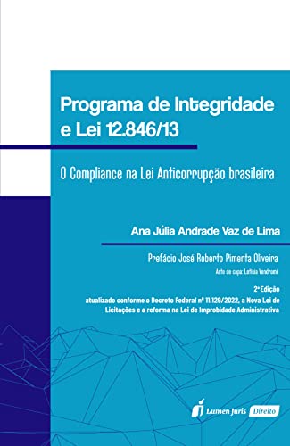 Programa de integridade e lei nº 12.846/2013: O Compliance na lei anticorrupção brasileira - 2ª Edição (Atualizado conforme o decreto federal nº 11.129/2022, ... na lei de improbidade administrativa) - Lima, Ana Júlia Andr