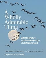 A Wholly Admirable Thing: Defending Nature and Community on the South Carolina Coast 1929647417 Book Cover