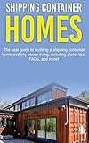 Shipping Container Homes: The best guide to building a shipping container home and tiny house living, including plans, tips, FAQs, and more!