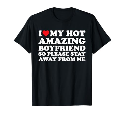 I Love My Hot Amazing Boyfriend So Please Stay Away From Me T-Shirt