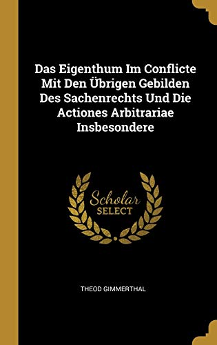 Das Eigenthum Im Conflicte Mit Den Übrigen Gebilden Des Sachenrechts Und Die Actiones Arbitrariae Insbesondere (German Edition)