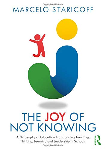 The Joy of Not Knowing: A Philosophy of Education Transforming Teaching, Thinking, Learning and Leadership in Schools: A Philosophy of Education … Thinking, Learning and Leadership in Schools Front Cover