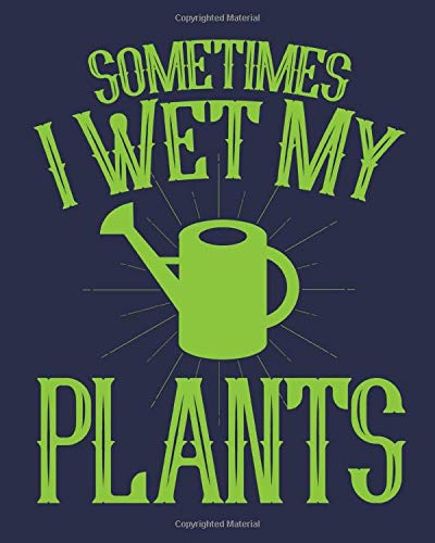 Sometimes I Wet My Plants: Blank Lined Gardening Journal And Planner