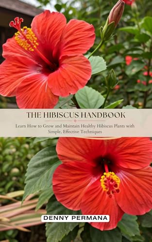 The Hibiscus Handbook: Learn How to Grow and Maintain Healthy Hibiscus Plants with Simple, Effective Techniques