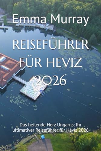 REISEFÜHRER FÜR HEVIZ 2026  Das heilende Herz Ungarns  Ihr ultimativer Reiseführer für Hévíz 2026