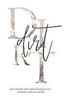 Dirt: Harvesting the Spirit within through Discovery, Inspiration, Reflection and Talk 1790686431 Book Cover