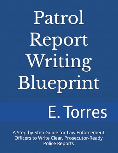 Patrol Report Writing Blueprint: A Step-by-Step Guide for Law Enforcement Officers to Write Clear, Prosecutor-Ready Police Reports