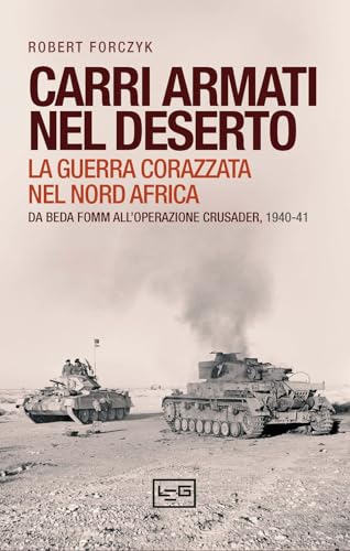 Carri armati nel deserto. La guerra corazzata nel Nord Africa. Da Beda Fomm all'operazione Crusader, 1940-41