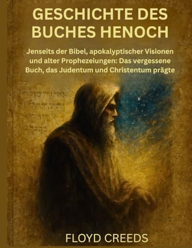 GESCHICHTE DES BUCHES HENOCH: Jenseits der Bibel, apokalyptischer Visionen und alter Prophezeiungen: Das vergessene Buch, das Judentum und Christentum prägte