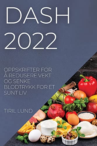 Dash 2022: Oppskrifter for Å Redusere Vekt Og Senke Blodtrykk for Et Sunt LIV (Norwegian Edition)