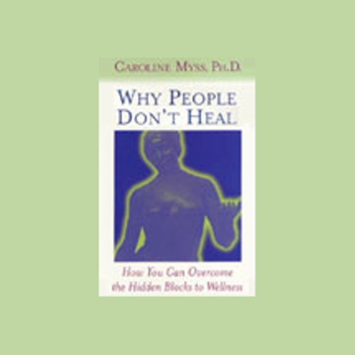 Why People Don't Heal How You Can the Hidden Blocks to Wellness (Audible