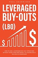 Leveraged Buyouts: How to use a Leveraged Buyout Structure without using your own money to acquire multi million £/$ companies B0D6LBKBCN Book Cover